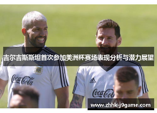 吉尔吉斯斯坦首次参加美洲杯赛场表现分析与潜力展望