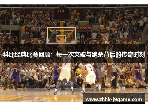 科比经典比赛回顾：每一次突破与绝杀背后的传奇时刻