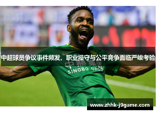 中超球员争议事件频发，职业操守与公平竞争面临严峻考验