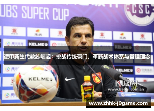德甲新生代教练崛起：挑战传统豪门、革新战术体系与管理理念