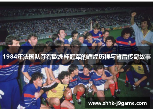 1984年法国队夺得欧洲杯冠军的辉煌历程与背后传奇故事