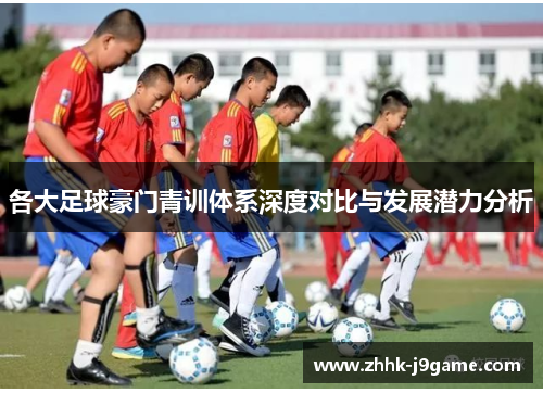 各大足球豪门青训体系深度对比与发展潜力分析