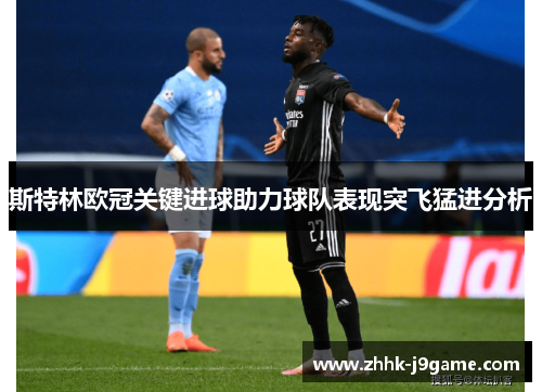 斯特林欧冠关键进球助力球队表现突飞猛进分析