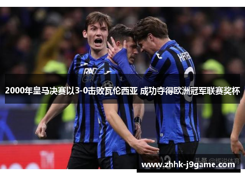 2000年皇马决赛以3-0击败瓦伦西亚 成功夺得欧洲冠军联赛奖杯