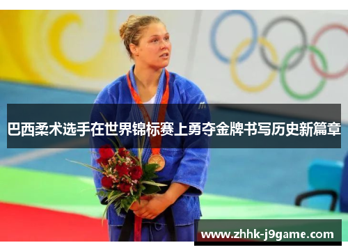 巴西柔术选手在世界锦标赛上勇夺金牌书写历史新篇章