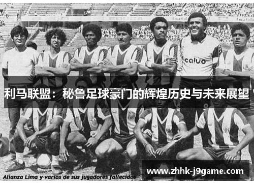 利马联盟：秘鲁足球豪门的辉煌历史与未来展望