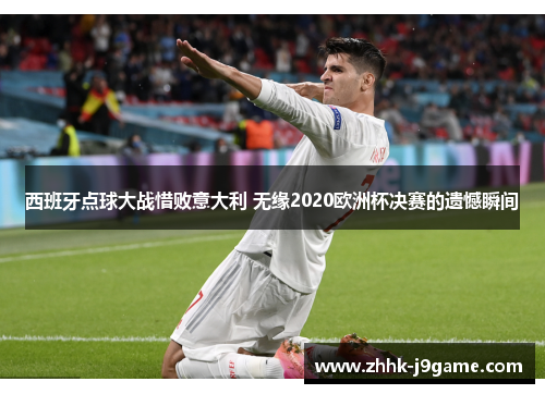 西班牙点球大战惜败意大利 无缘2020欧洲杯决赛的遗憾瞬间