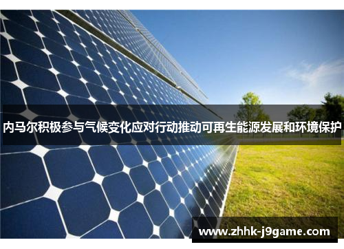 内马尔积极参与气候变化应对行动推动可再生能源发展和环境保护