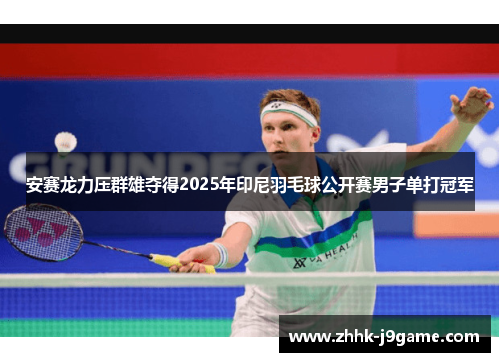 安赛龙力压群雄夺得2025年印尼羽毛球公开赛男子单打冠军