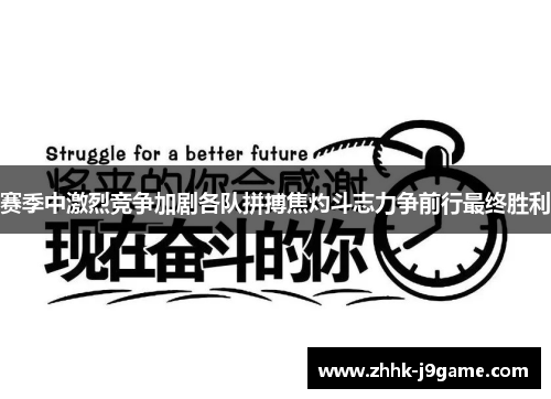 赛季中激烈竞争加剧各队拼搏焦灼斗志力争前行最终胜利