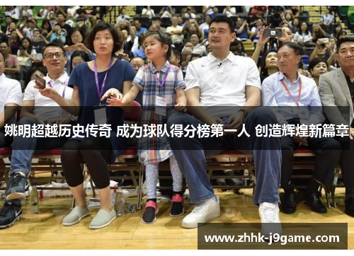 姚明超越历史传奇 成为球队得分榜第一人 创造辉煌新篇章