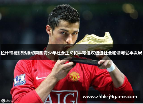 拉什福德积极推动英国青少年社会正义和平等倡议促进社会和谐与公平发展 拉什福德积极推动英国青少年社会正义和平等倡议促进社会和谐与公平发展