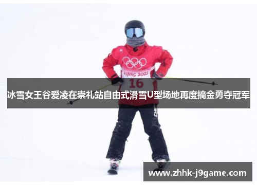 冰雪女王谷爱凌在崇礼站自由式滑雪U型场地再度摘金勇夺冠军