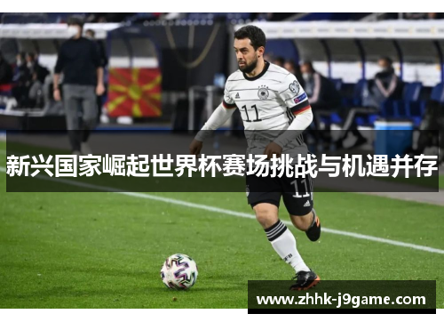 新兴国家崛起世界杯赛场挑战与机遇并存