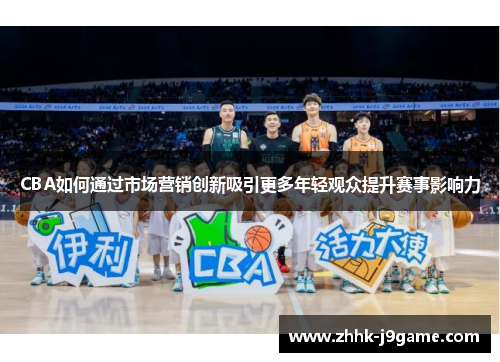 CBA如何通过市场营销创新吸引更多年轻观众提升赛事影响力