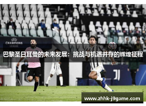 巴黎圣日耳曼的未来发展：挑战与机遇并存的辉煌征程