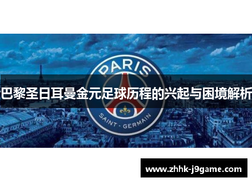 巴黎圣日耳曼金元足球历程的兴起与困境解析