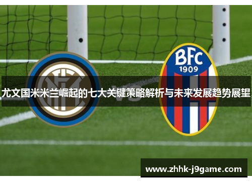 尤文国米米兰崛起的七大关键策略解析与未来发展趋势展望