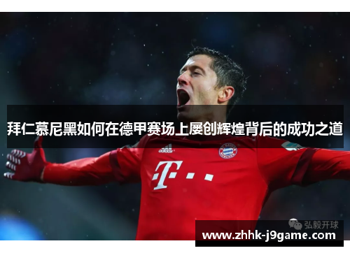 拜仁慕尼黑如何在德甲赛场上屡创辉煌背后的成功之道 拜仁慕尼黑如何在德甲赛场上屡创辉煌背后的成功之道
