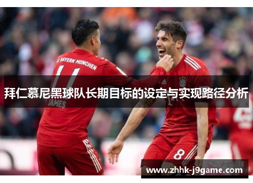 拜仁慕尼黑球队长期目标的设定与实现路径分析