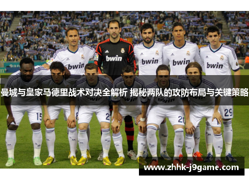 曼城与皇家马德里战术对决全解析 揭秘两队的攻防布局与关键策略