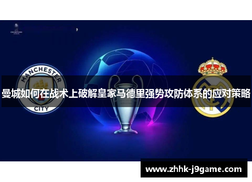 曼城如何在战术上破解皇家马德里强势攻防体系的应对策略