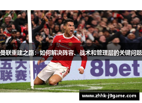 曼联重建之路：如何解决阵容、战术和管理层的关键问题