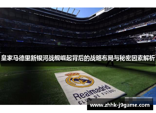 皇家马德里新银河战舰崛起背后的战略布局与秘密因素解析