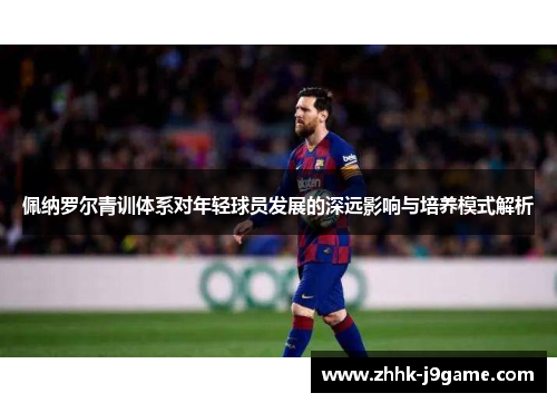 佩纳罗尔青训体系对年轻球员发展的深远影响与培养模式解析