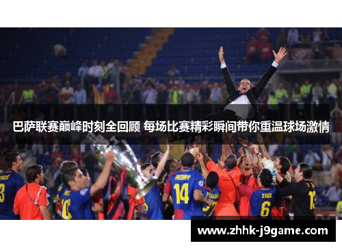 巴萨联赛巅峰时刻全回顾 每场比赛精彩瞬间带你重温球场激情