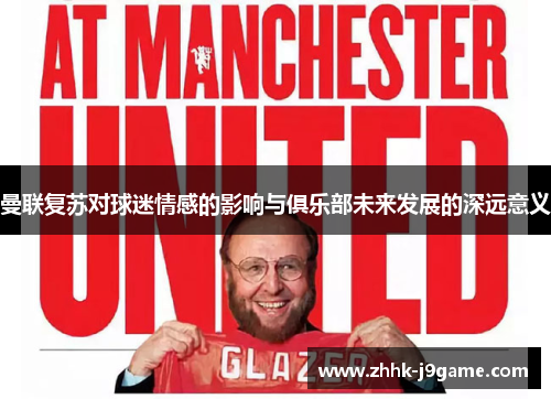 曼联复苏对球迷情感的影响与俱乐部未来发展的深远意义