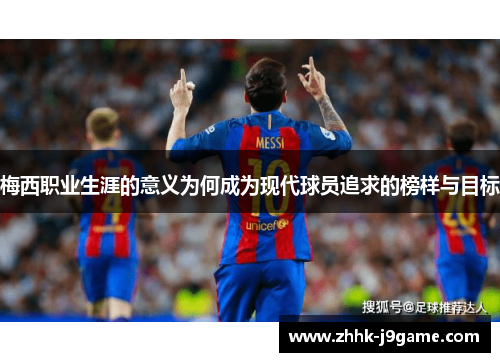 梅西职业生涯的意义为何成为现代球员追求的榜样与目标 梅西职业生涯的意义为何成为现代球员追求的榜样与目标