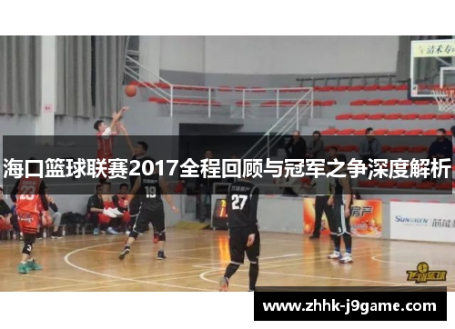 海口篮球联赛2017全程回顾与冠军之争深度解析