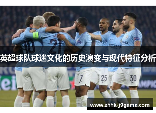 英超球队球迷文化的历史演变与现代特征分析