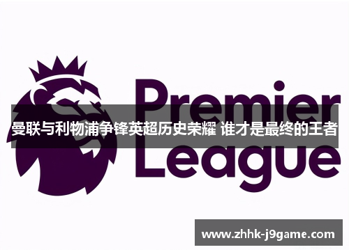 曼联与利物浦争锋英超历史荣耀 谁才是最终的王者