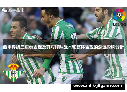 西甲锋线三重奏表现及其对球队战术和整体表现的深远影响分析