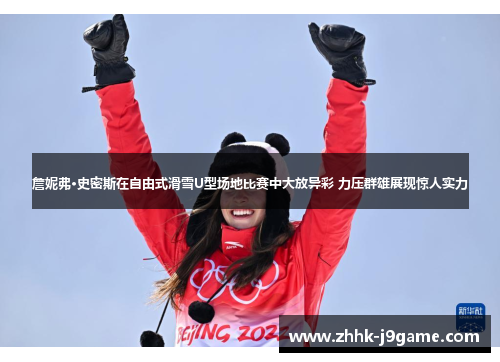 詹妮弗·史密斯在自由式滑雪U型场地比赛中大放异彩 力压群雄展现惊人实力 詹妮弗·史密斯在自由式滑雪U型场地比赛中大放异彩 力压群雄展现惊人实力