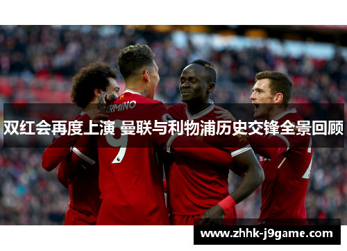 双红会再度上演 曼联与利物浦历史交锋全景回顾