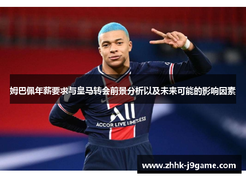 姆巴佩年薪要求与皇马转会前景分析以及未来可能的影响因素 姆巴佩年薪要求与皇马转会前景分析以及未来可能的影响因素
