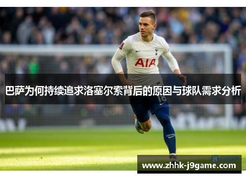 巴萨为何持续追求洛塞尔索背后的原因与球队需求分析