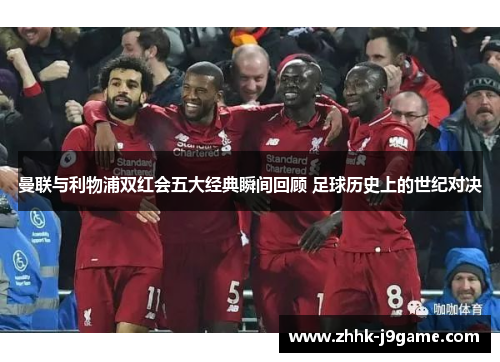 曼联与利物浦双红会五大经典瞬间回顾 足球历史上的世纪对决
