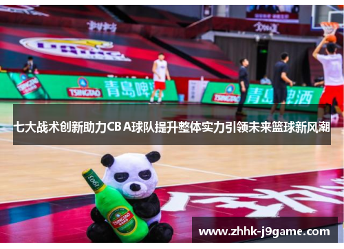 七大战术创新助力CBA球队提升整体实力引领未来篮球新风潮