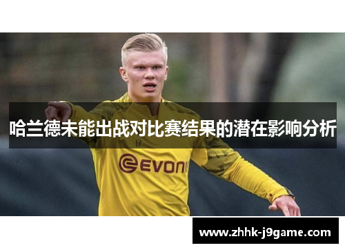 哈兰德未能出战对比赛结果的潜在影响分析