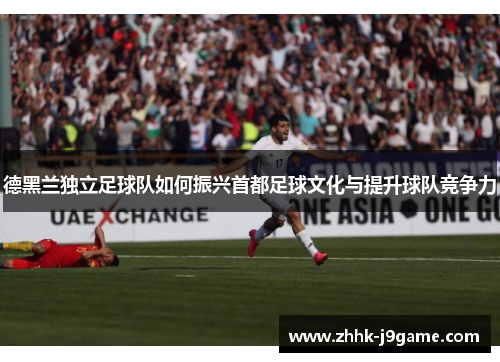 德黑兰独立足球队如何振兴首都足球文化与提升球队竞争力