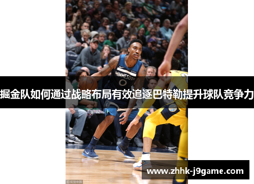 掘金队如何通过战略布局有效追逐巴特勒提升球队竞争力