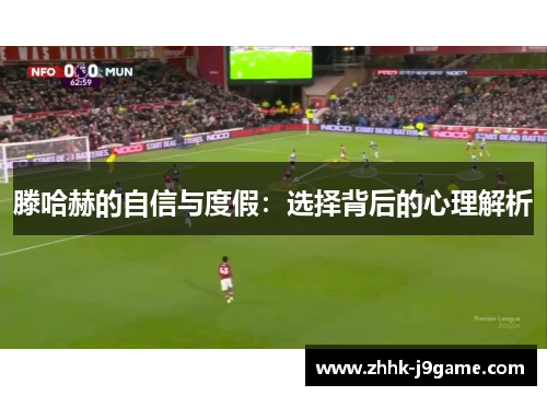 滕哈赫的自信与度假：选择背后的心理解析