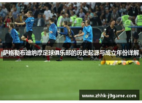 萨格勒布迪纳摩足球俱乐部的历史起源与成立年份详解