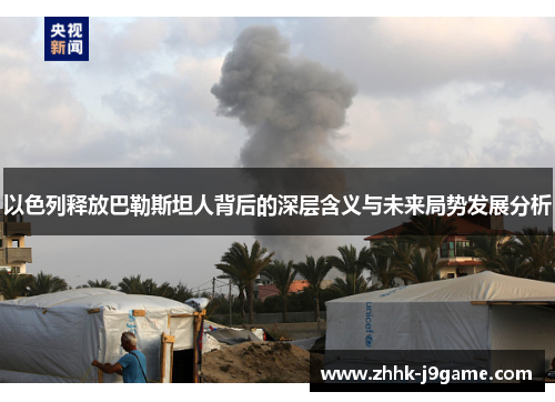 以色列释放巴勒斯坦人背后的深层含义与未来局势发展分析