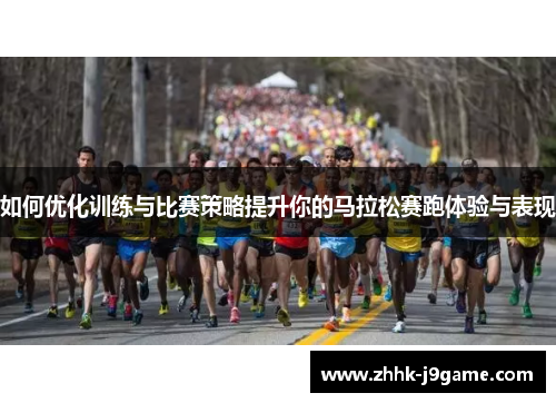 如何优化训练与比赛策略提升你的马拉松赛跑体验与表现