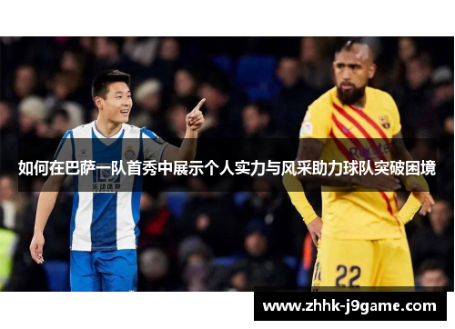 如何在巴萨一队首秀中展示个人实力与风采助力球队突破困境